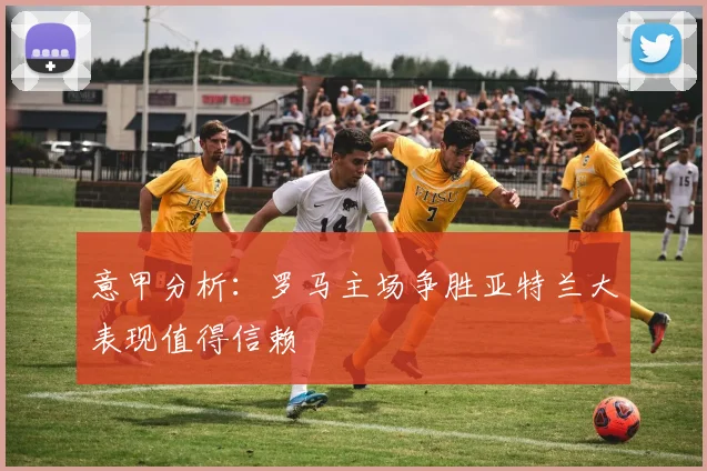 意甲分析：罗马主场争胜亚特兰大表现值得信赖