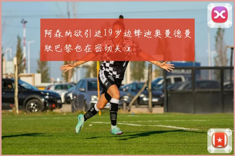 阿森纳欲引进19岁边锋迪奥曼德曼联巴黎也在密切关注