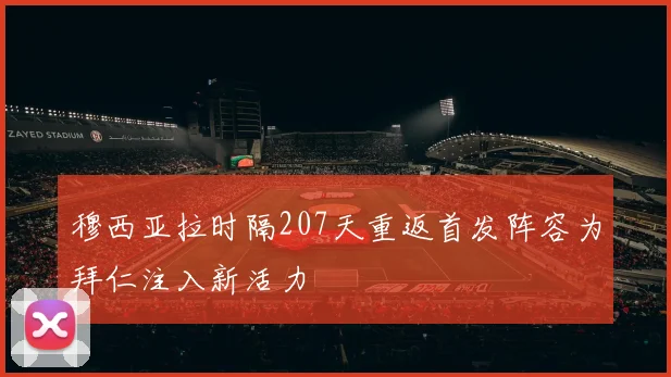 穆西亚拉时隔207天重返首发阵容为拜仁注入新活力