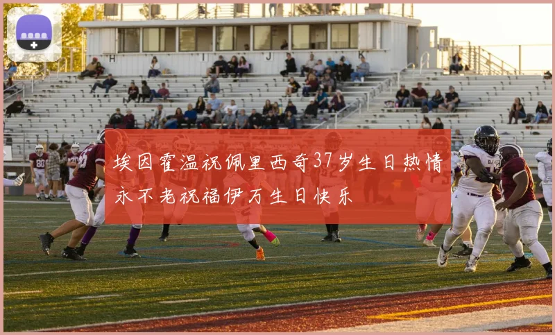 埃因霍温祝佩里西奇37岁生日热情永不老祝福伊万生日快乐