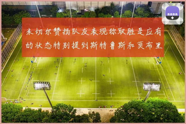 米切尔赞扬队友表现称取胜是应有的状态特别提到斯特鲁斯和莫布里