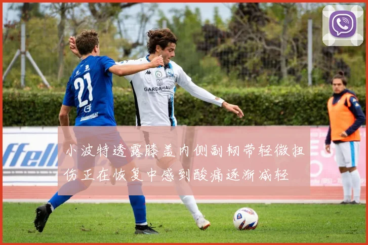 小波特透露膝盖内侧副韧带轻微扭伤正在恢复中感到酸痛逐渐减轻